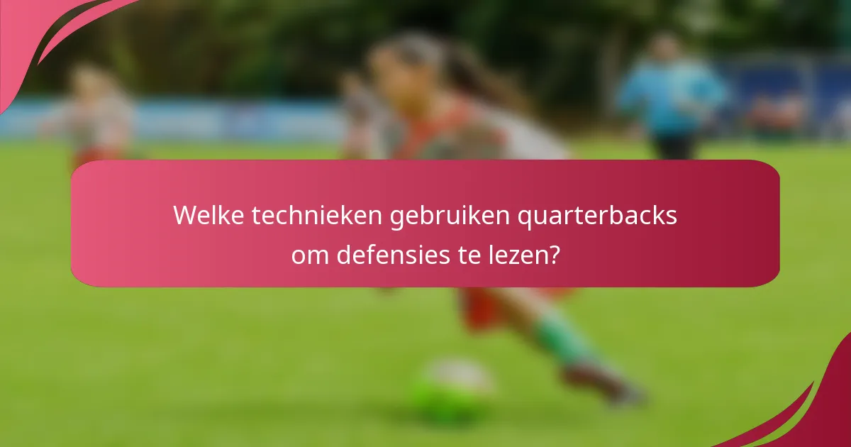 Welke technieken gebruiken quarterbacks om defensies te lezen?