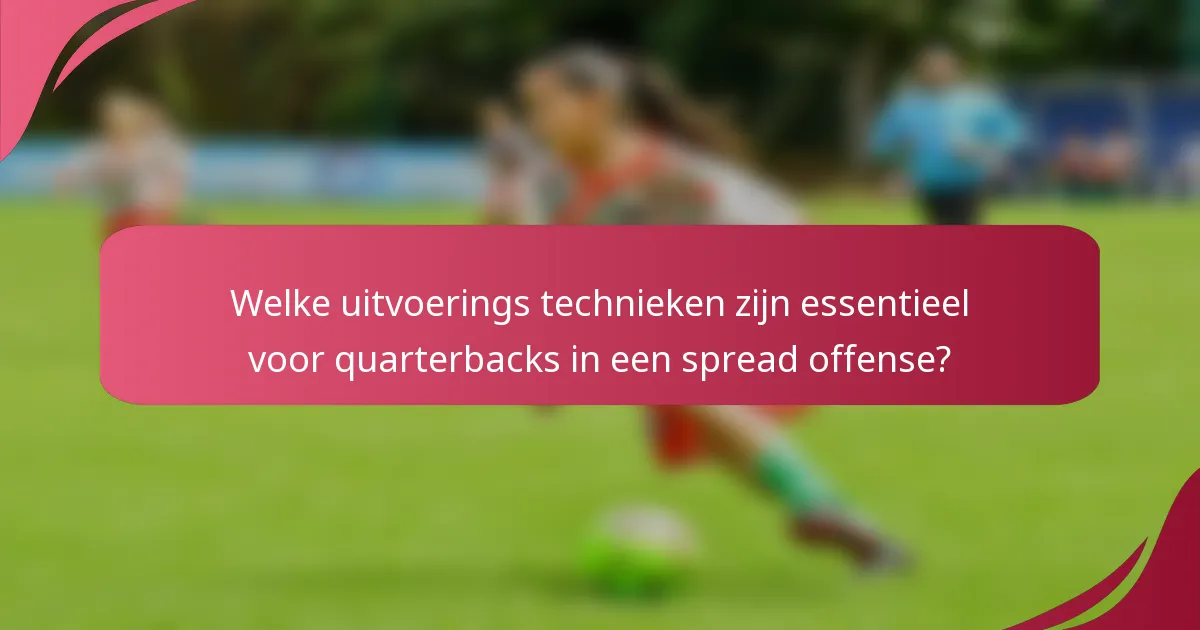 Welke uitvoerings technieken zijn essentieel voor quarterbacks in een spread offense?