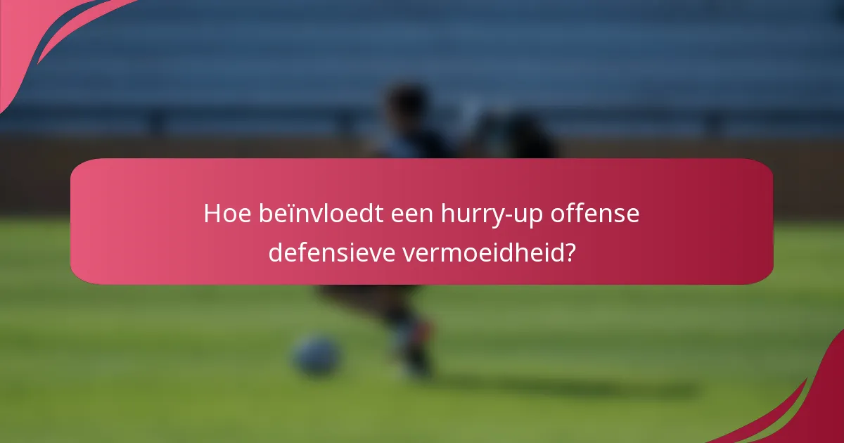 Hoe beïnvloedt een hurry-up offense defensieve vermoeidheid?