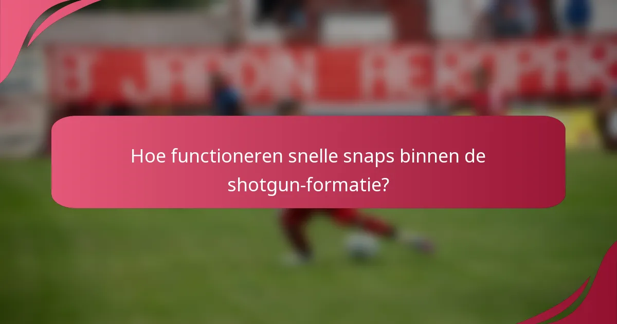 Hoe functioneren snelle snaps binnen de shotgun-formatie?