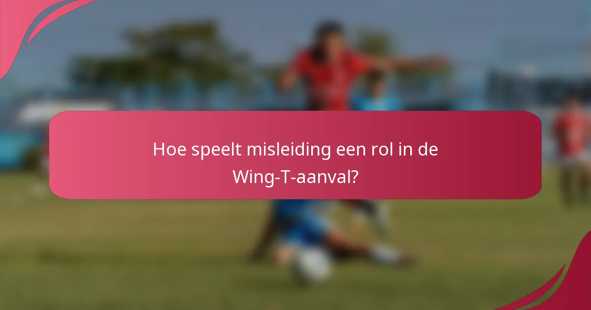 Hoe speelt misleiding een rol in de Wing-T-aanval?