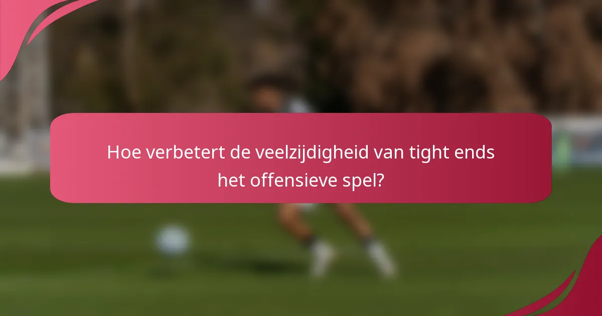 Hoe verbetert de veelzijdigheid van tight ends het offensieve spel?