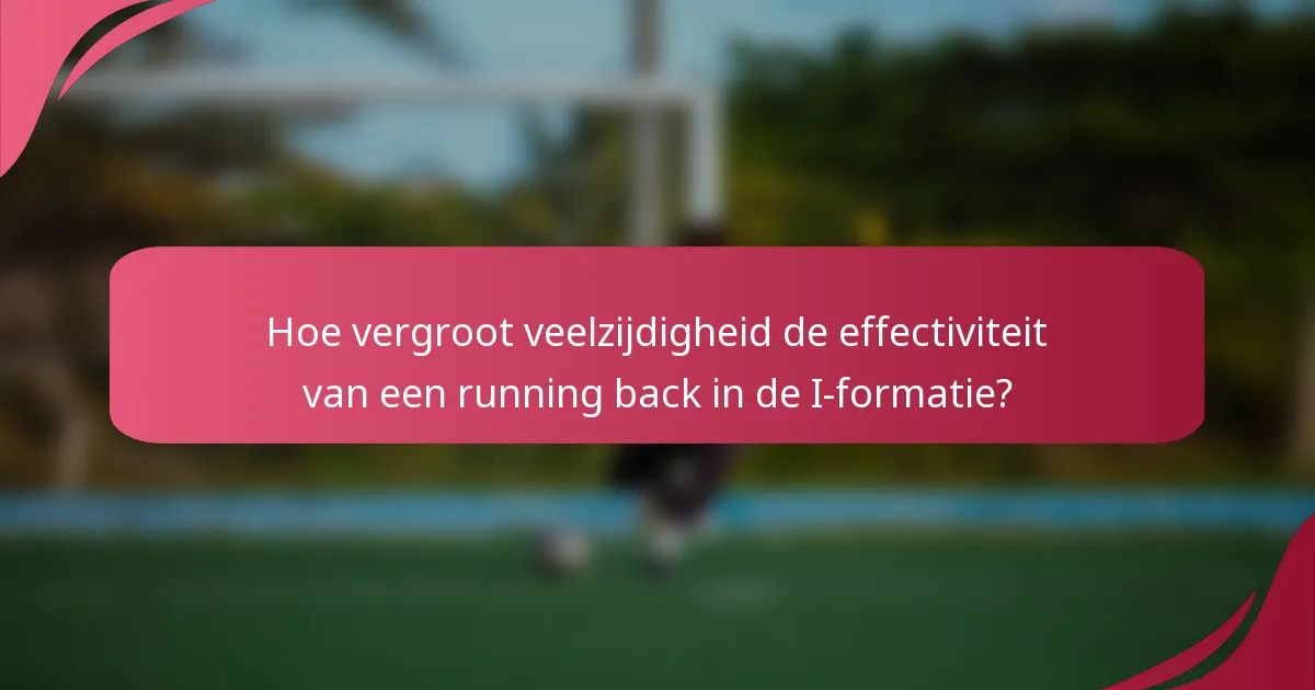 Hoe vergroot veelzijdigheid de effectiviteit van een running back in de I-formatie?
