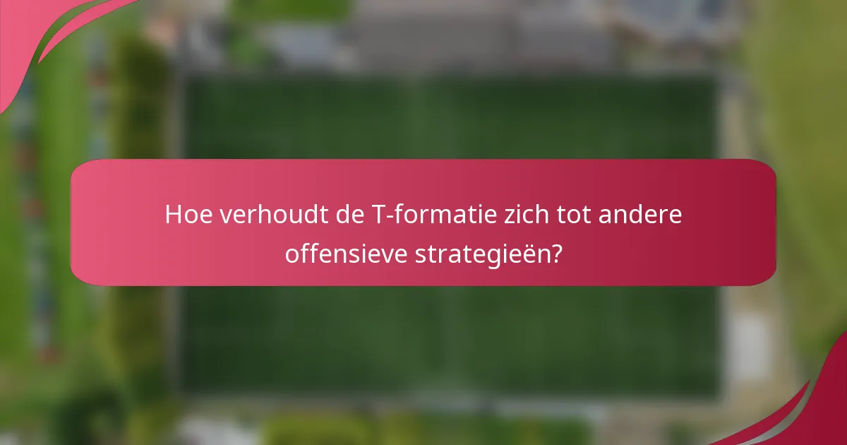 Hoe verhoudt de T-formatie zich tot andere offensieve strategieën?