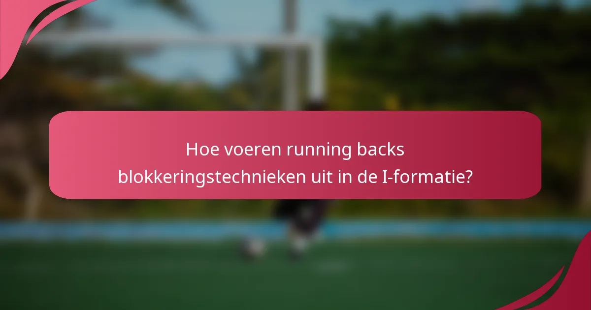 Hoe voeren running backs blokkeringstechnieken uit in de I-formatie?
