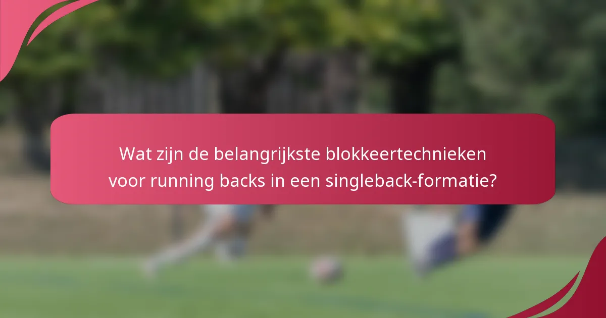 Wat zijn de belangrijkste blokkeertechnieken voor running backs in een singleback-formatie?