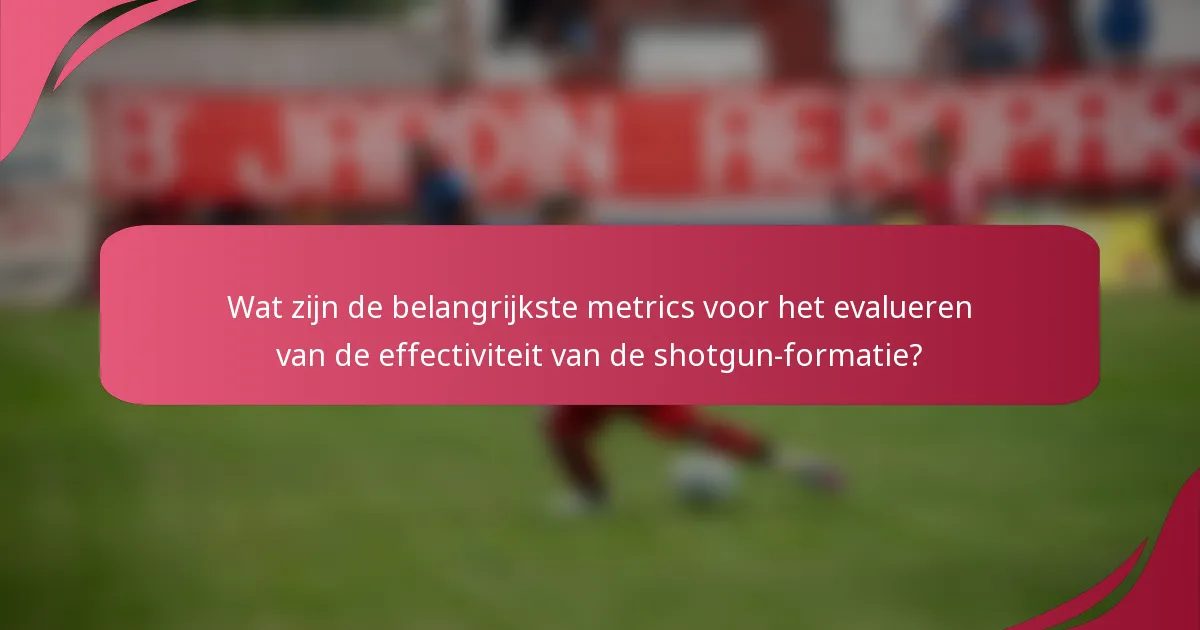 Wat zijn de belangrijkste metrics voor het evalueren van de effectiviteit van de shotgun-formatie?