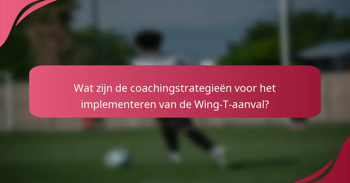 Wat zijn de coachingstrategieën voor het implementeren van de Wing-T-aanval?