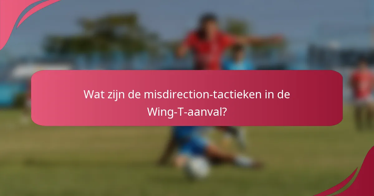 Wat zijn de misdirection-tactieken in de Wing-T-aanval?