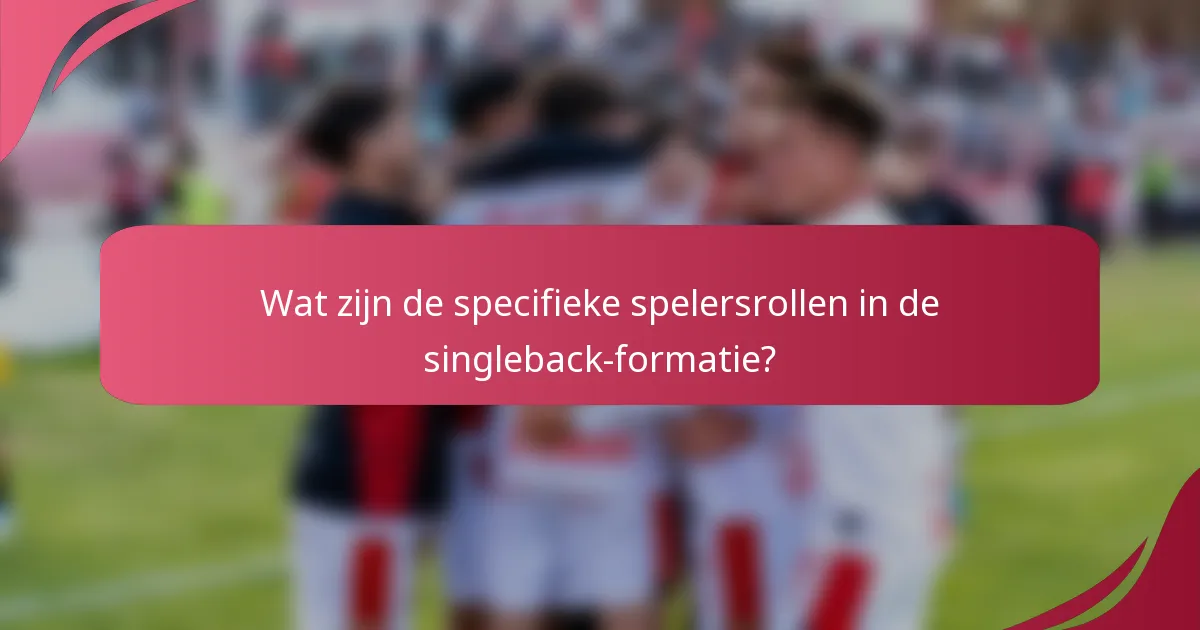 Wat zijn de specifieke spelersrollen in de singleback-formatie?
