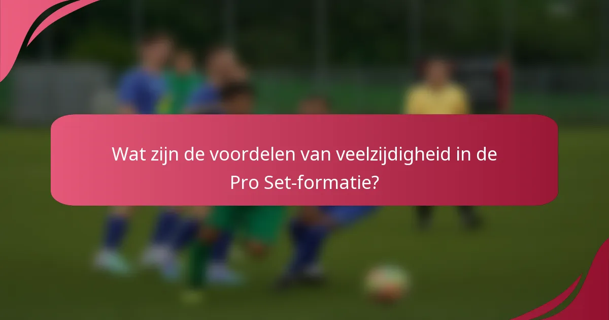Wat zijn de voordelen van veelzijdigheid in de Pro Set-formatie?