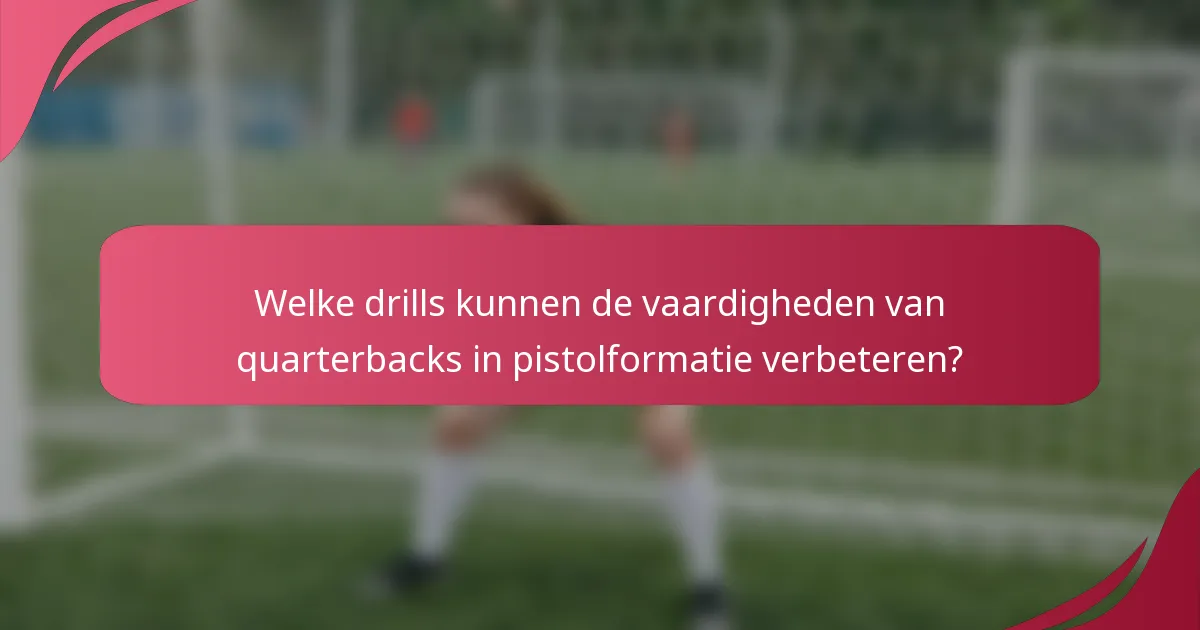 Welke drills kunnen de vaardigheden van quarterbacks in pistolformatie verbeteren?