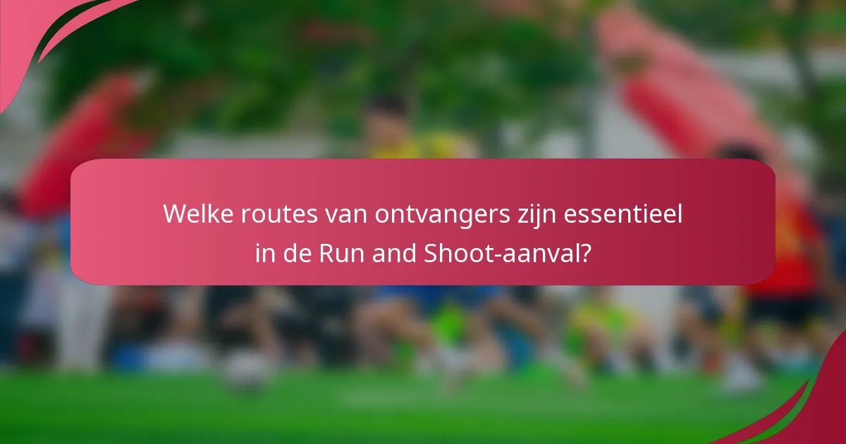 Welke routes van ontvangers zijn essentieel in de Run and Shoot-aanval?