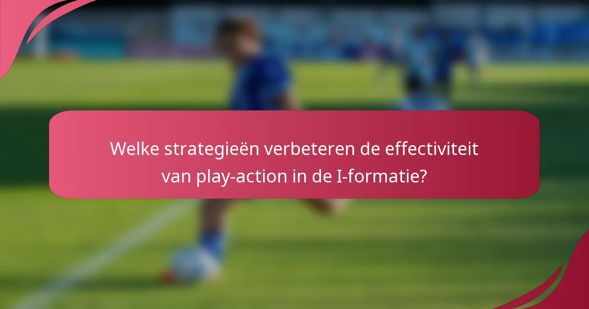 Welke strategieën verbeteren de effectiviteit van play-action in de I-formatie?